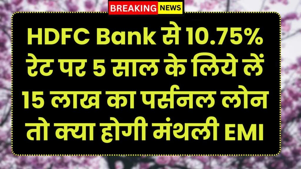 HDFC Bank से 10.75% रेट पर 5 साल के लिये लें 15 लाख का पर्सनल लोन तो क्या होगी मंथली EMI