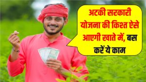 अटकी हुई सरकारी योजना की किश्त आपके खाते में कैसे आएगी? बस करें ये आसान स काम
