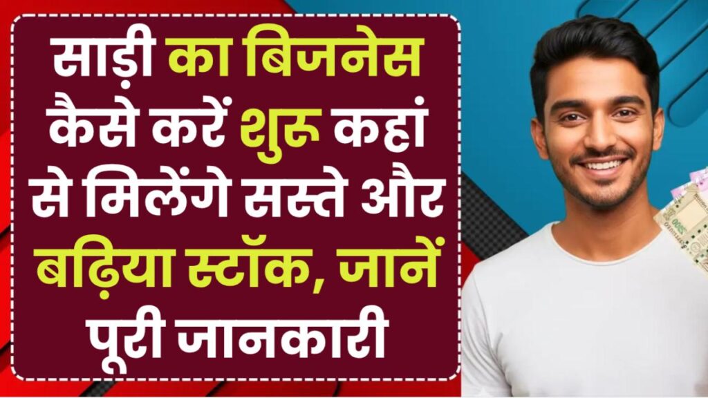 साड़ी का बिजनेस कैसे करें शुरू? कहां से मिलेंगे सस्ते और बढ़िया स्टॉक, जानें पूरी जानकारी