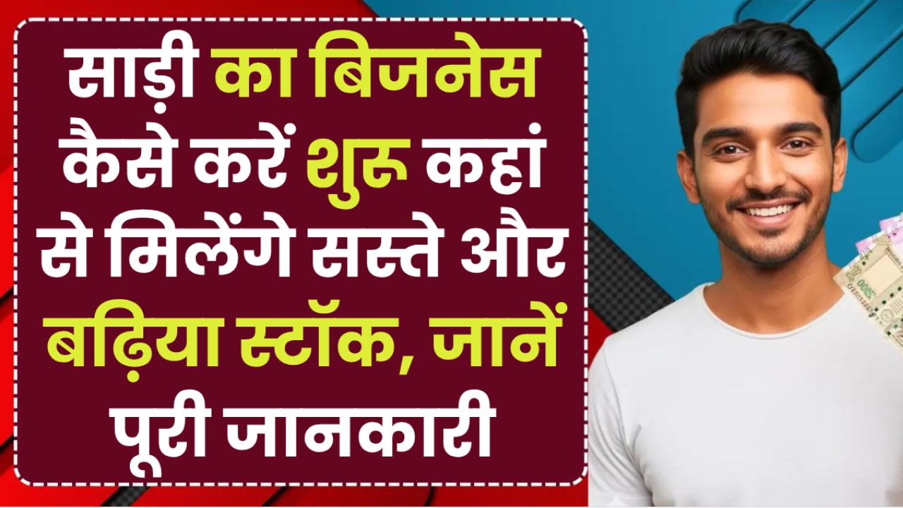 साड़ी का बिजनेस कैसे करें शुरू? कहां से मिलेंगे सस्ते और बढ़िया स्टॉक, जानें पूरी जानकारी