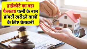 हाईकोर्ट का बड़ा फैसला! पत्नी के नाम प्रॉपर्टी खरीदने वालों के लिए चेतावनी