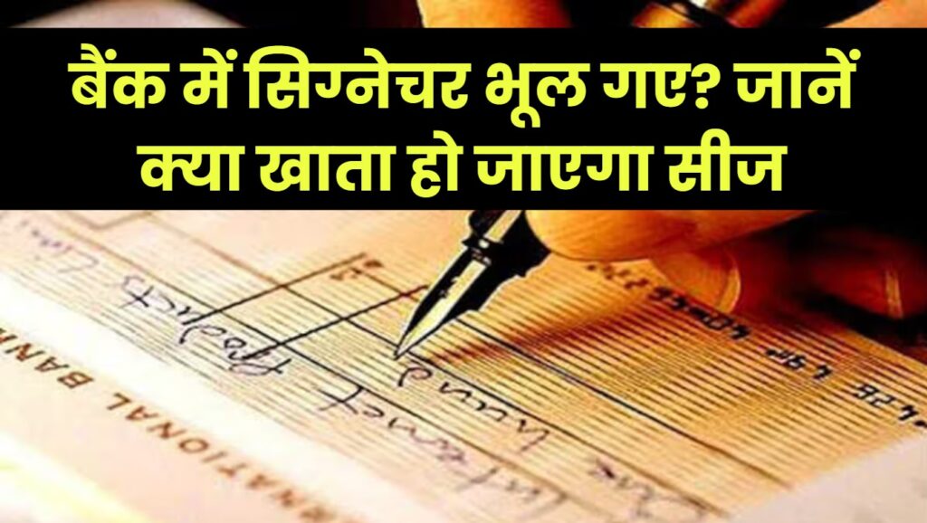 बैंक में सिग्नेचर भूल गए तो क्या होगा? क्या खाता सीज हो जाता है जानें नियम