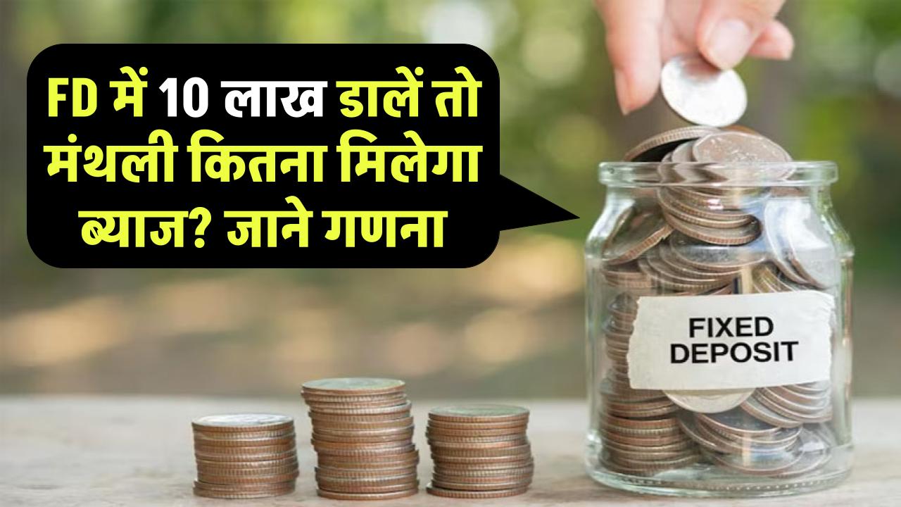 FD में 10 लाख रुपये डालेंगे तो मंथली कितना मिलेगा ब्याज? जानें आसान कैलकुलेशन