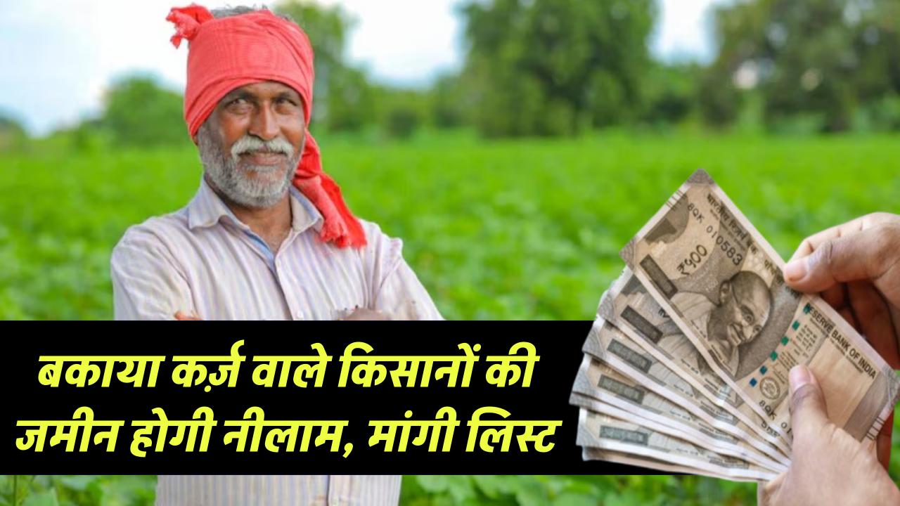 किसानों के लिए बड़ी खबर, बकाया कर्ज़ वाले किसानों की जमीन होगी नीलाम, मांगी गई लिस्ट