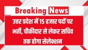 उत्तर प्रदेश में 15 हजार पदों पर भर्ती, चौकीदार से लेकर सचिव तक होगा सेलेक्शन, बदले गए नियम