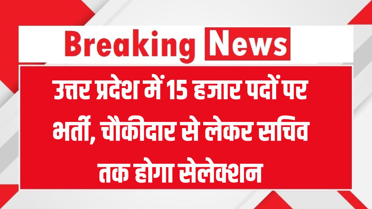 उत्तर प्रदेश में 15 हजार पदों पर भर्ती, चौकीदार से लेकर सचिव तक होगा सेलेक्शन, बदले गए नियम