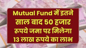 मात्र 50 हजार रूपये जमा पर मिलेगा 13 लाख रूपये का लाभ इतने साल बाद Mutual Fund