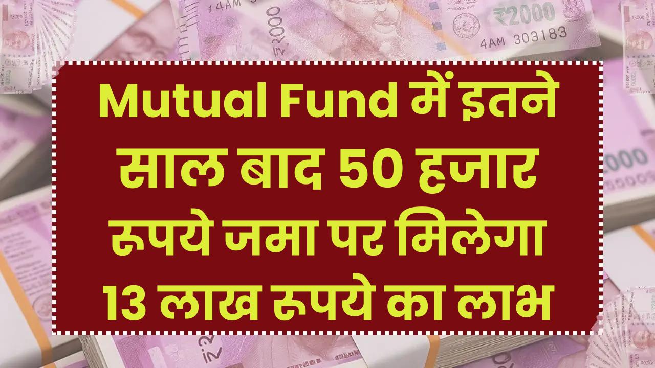 मात्र 50 हजार रूपये जमा पर मिलेगा 13 लाख रूपये का लाभ इतने साल बाद Mutual Fund