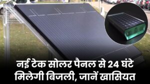 नई तकनीक का सोलर पैनल 24 घंटे देगा बिजली, जानें इसकी खासियत और कैसे करेगा काम