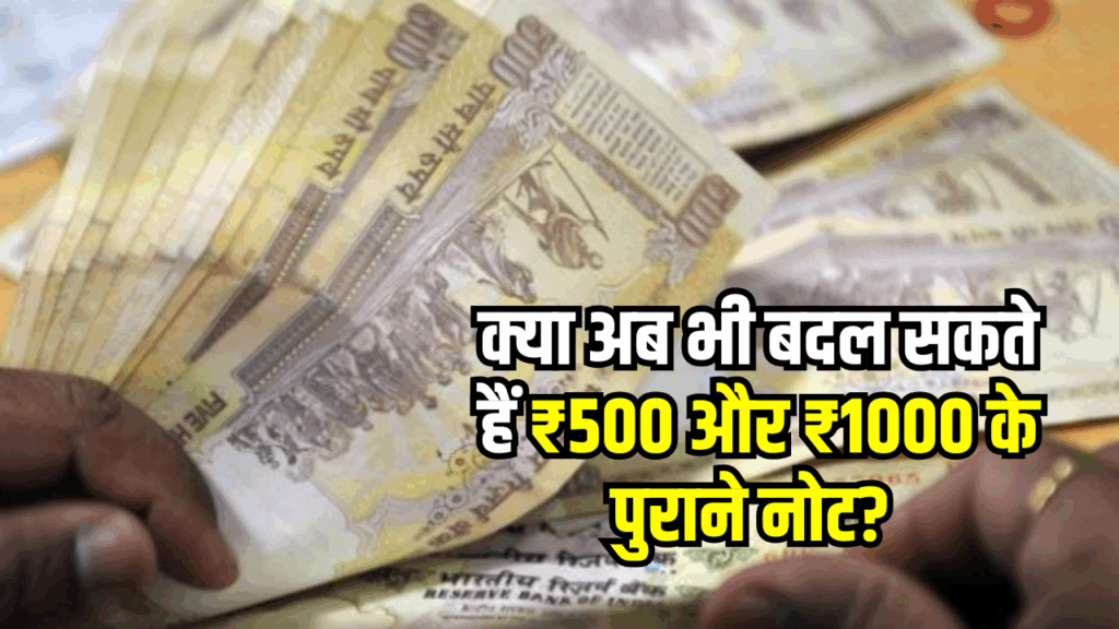 क्या अब भी बदल सकते हैं ₹500 और ₹1000 के पुराने नोट? जानें सच