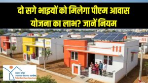 क्या दो सगे भाइयों को मिल सकता है पीएम आवास योजना का लाभ? जानें इसके नियम