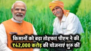 किसानों को बड़ा तोहफा, पीएम मोदी ने ₹42,000 करोड़ की योजनाओं की शुरुआत, ऐसे मिलेगा लाभ