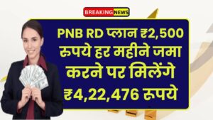 PNB RD Plan: ₹2,500 रुपये हर महीने जमा करने पर मिलेंगे ₹4,22,476 रूपये