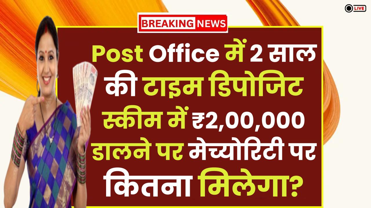 Post Office में 2 साल की टाइम डिपोजिट स्कीम में ₹2,00,000 डालने पर मेच्योरिटी पर कितना मिलेगा?
