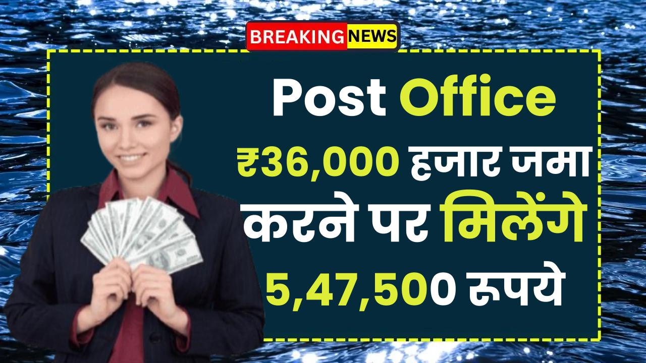 Post Office Scheme: ₹36,000 हजार जमा करने पर मिलेंगे 5,47,500 रूपये