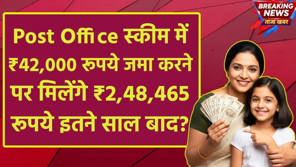 Post Office Scheme: ₹42,000 रूपये जमा करने पर मिलेंगे ₹2,48,465 रूपये इतने साल बाद ?