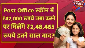Post Office Scheme: ₹42,000 रूपये जमा करने पर मिलेंगे ₹2,48,465 रूपये इतने साल बाद ?