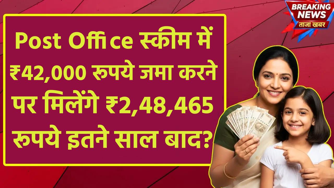 Post Office Scheme: ₹42,000 रूपये जमा करने पर मिलेंगे ₹2,48,465 रूपये इतने साल बाद ?