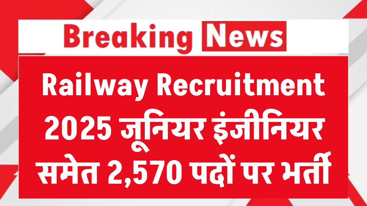 Railway Recruitment 2025: जूनियर इंजीनियर समेत 2,570 पदों पर निकली वैकेंसी, ऐसे करें आवेदन
