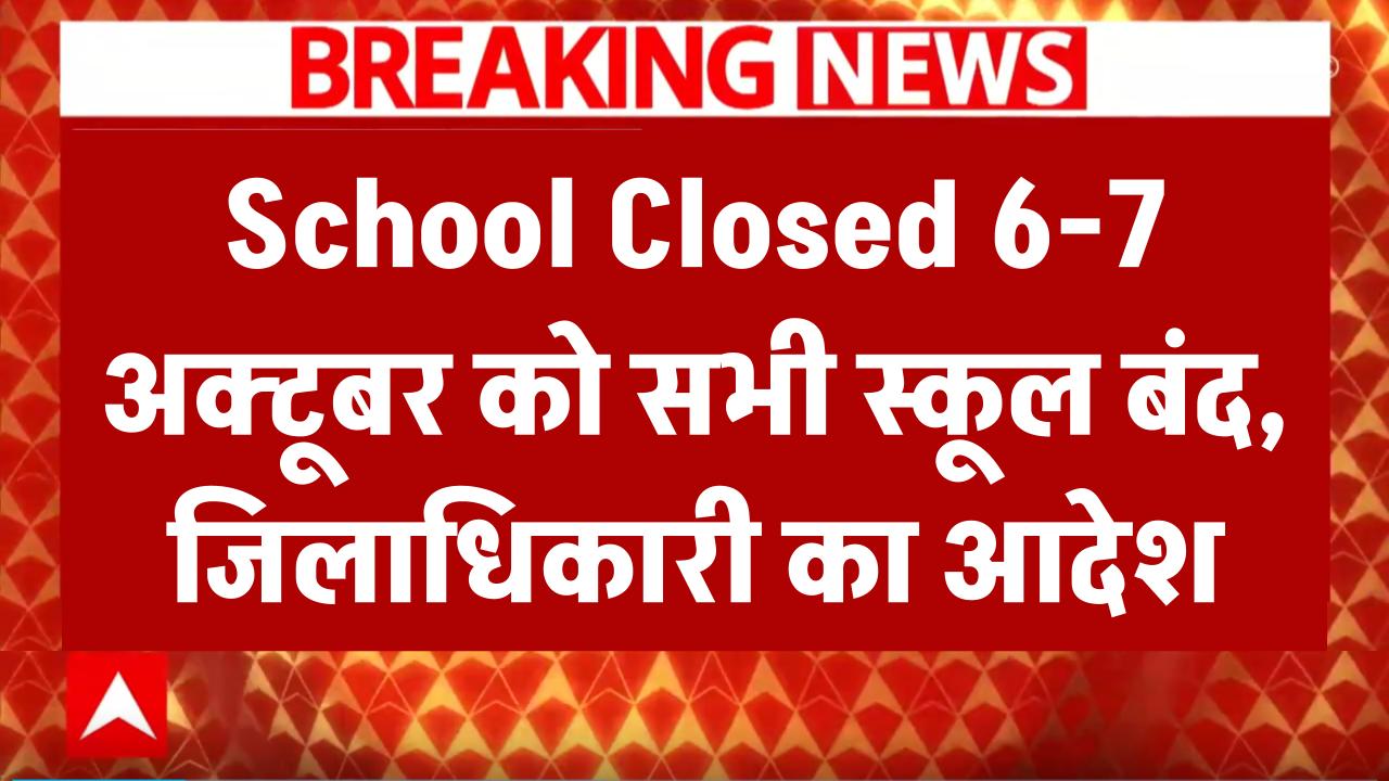 School Closed: कल 6-7 अक्टूबर को बंद रहेंगे सभी स्कूल, जिलाधिकारी ने जारी किया आदेश..जानें