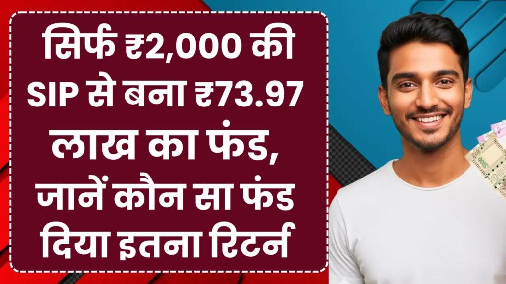 SIP Success Story: सिर्फ ₹2,000 की SIP से बना ₹73.97 लाख का फंड, जानिए कौन सा फंड दिया इतना रिटर्न