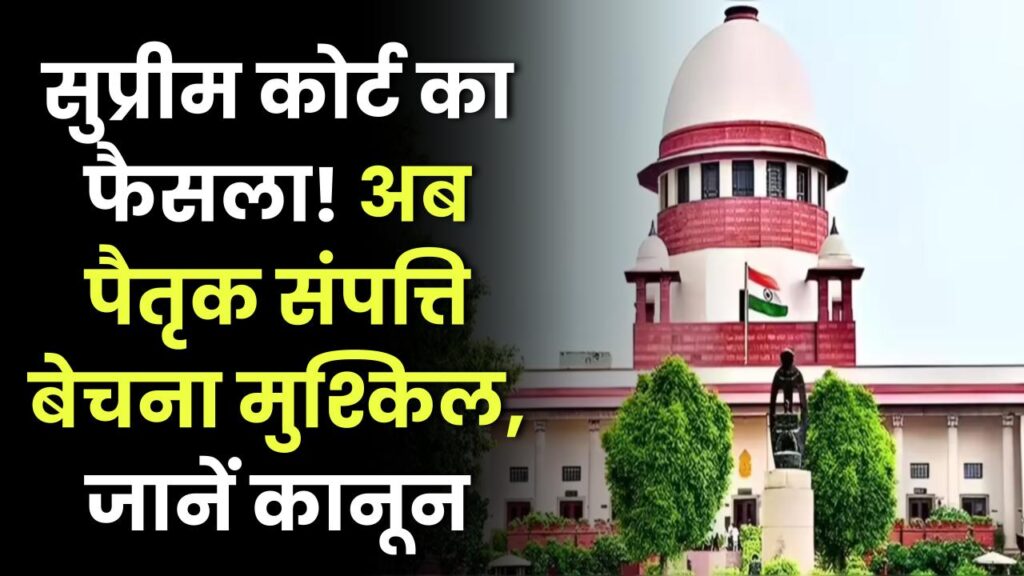 सुप्रीम कोर्ट का बड़ा फैसला, पैतृक संपत्ति बेचना अब नहीं होगा आसान, जानें नया कानून