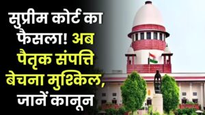 सुप्रीम कोर्ट का बड़ा फैसला, पैतृक संपत्ति बेचना अब नहीं होगा आसान, जानें नया कानून
