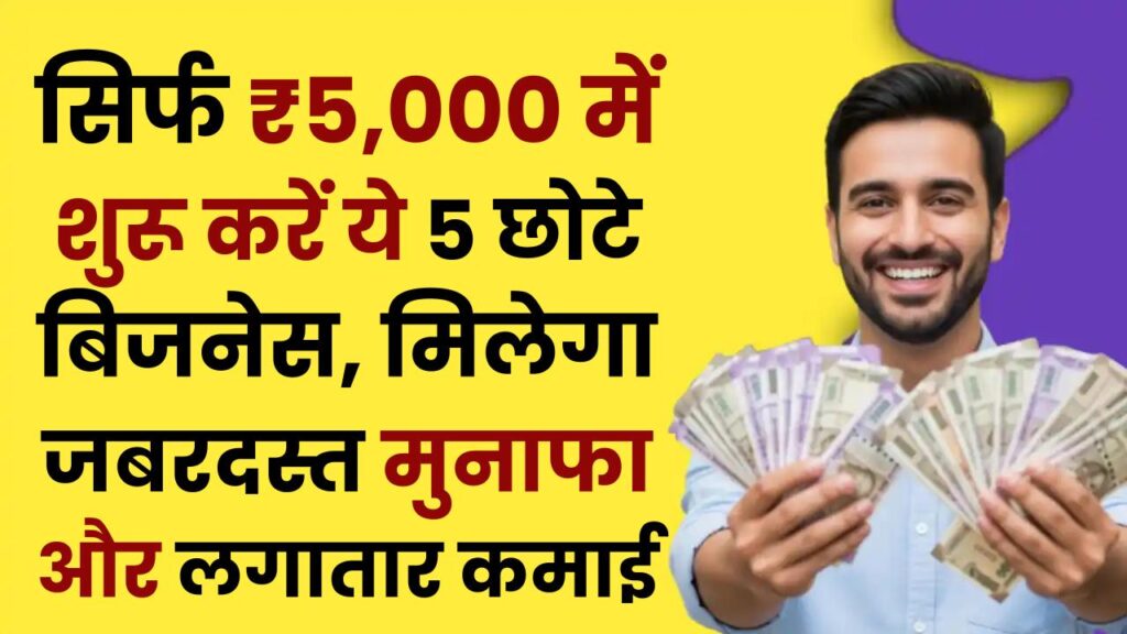 सिर्फ ₹5,000 में शुरू करें ये 5 छोटे बिजनेस, मिलेगा जबरदस्त मुनाफा और लगातार कमाई