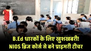 B.Ed धारकों के लिए खुशखबरी! NIOS ब्रिज कोर्स से बने प्राइमरी टीचर
