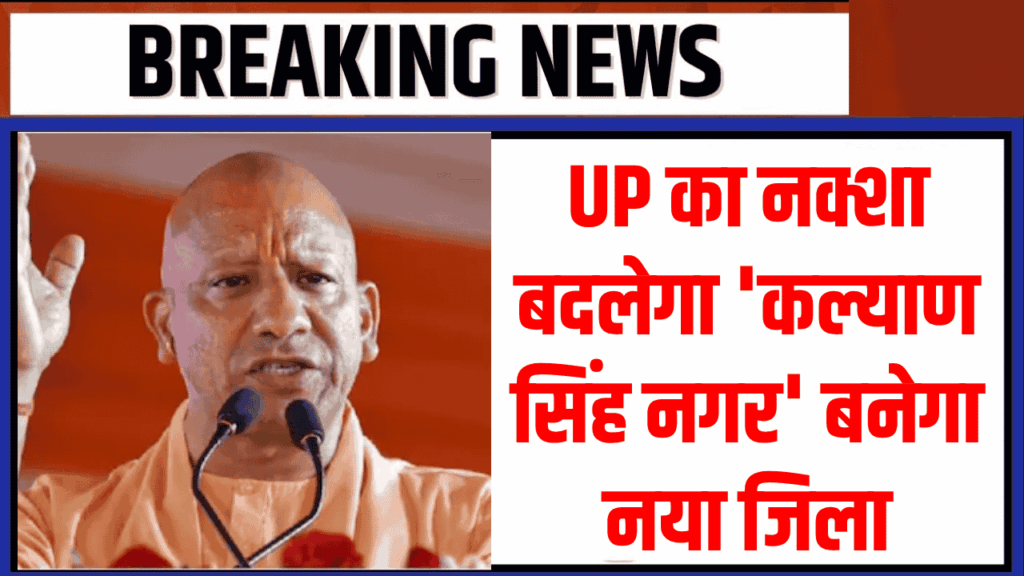 UP का नक्शा बदलेगा! 'कल्याण सिंह नगर' बनेगा नया जिला, 2027 चुनाव से पहले योगी सरकार का मास्टरस्ट्रोक?