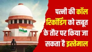 पत्नी की कॉल रिकॉर्डिंग तलाक का आधार बन सकती है ? सुप्रीम कोर्ट का बड़ा फैसला