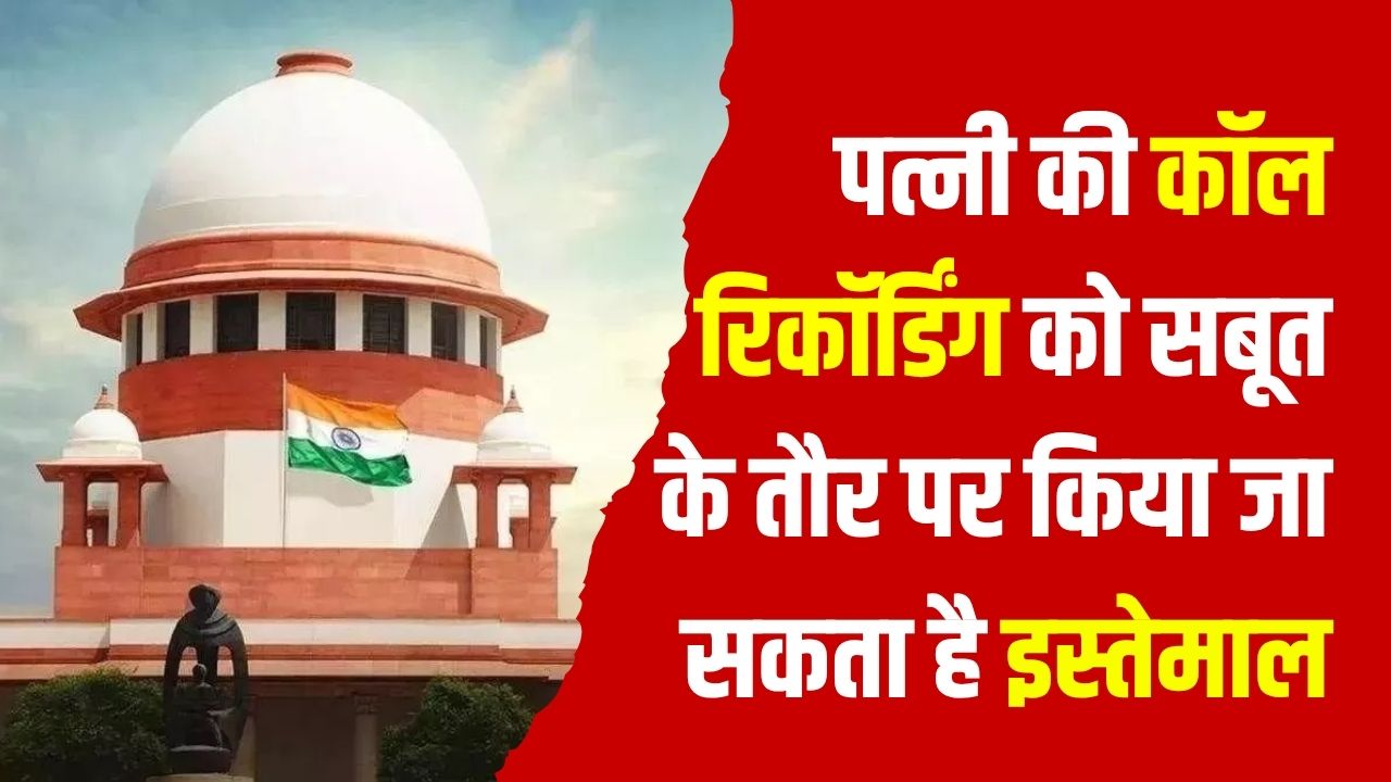 पत्नी की कॉल रिकॉर्डिंग तलाक का आधार बन सकती है ? सुप्रीम कोर्ट का बड़ा फैसला