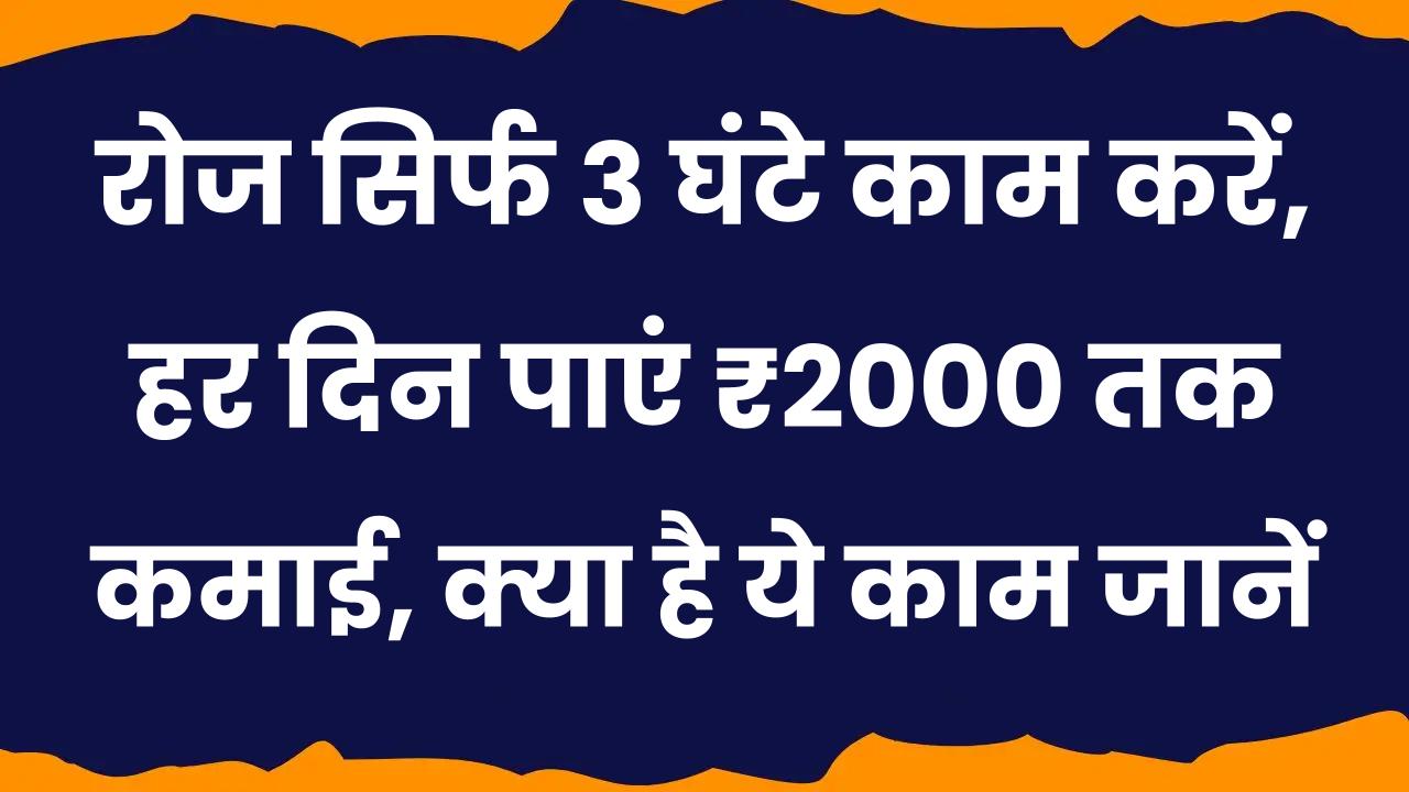 Work From Home: रोज सिर्फ 3 घंटे काम करें, हर दिन पाएं ₹2000 तक कमाई, क्या है ये काम जानें