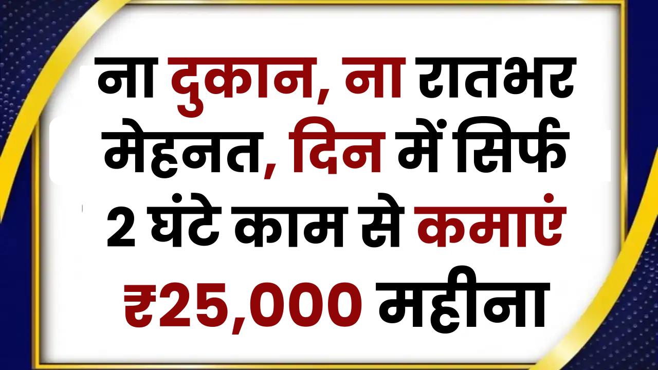 Work From Home: ना दुकान, ना रातभर मेहनत, दिन में सिर्फ 2 घंटे काम से कमाएं ₹25,000 महीना