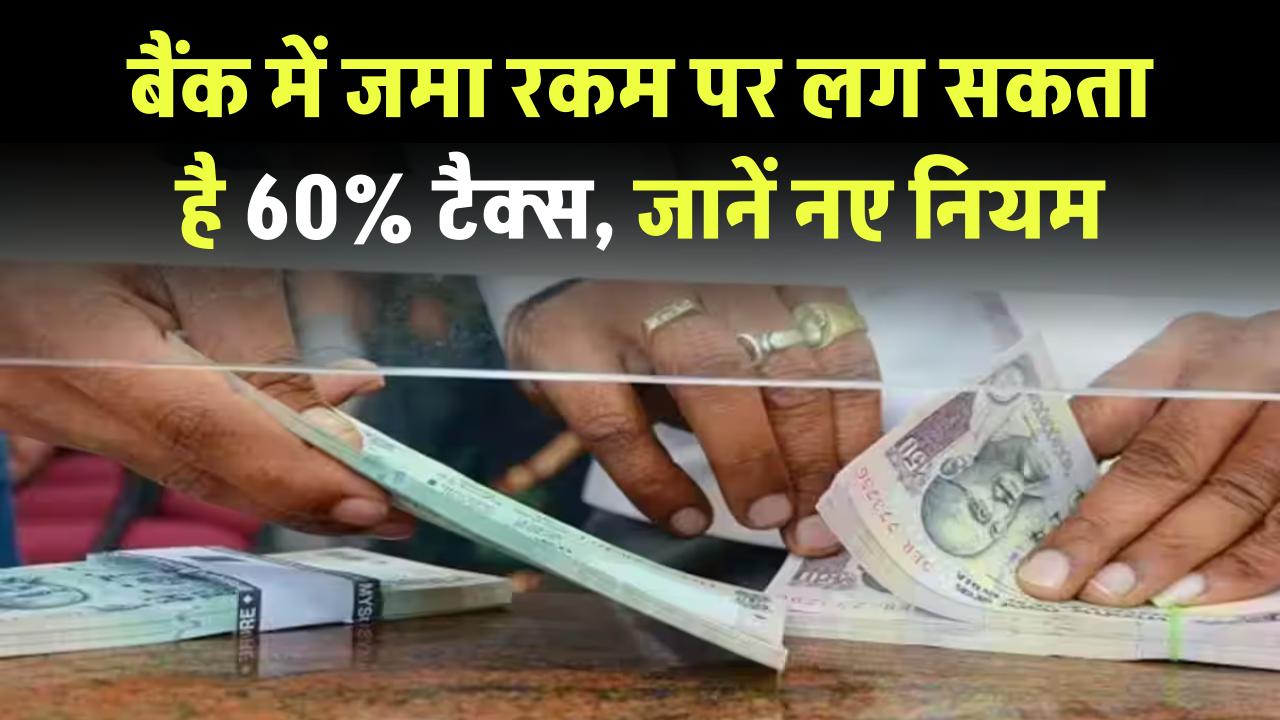 Income Tax Rules on Bank Deposits: बैंक में पैसा जमा करने पर देना पड़ सकता है 60% टैक्स, जानें ये नए नियम