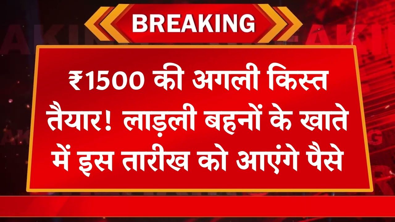 लाडली बहनों के खाते में इसी महीने आएंगे 1500 रुपए, इस दिन आएंगे पैसे, देखें अभी