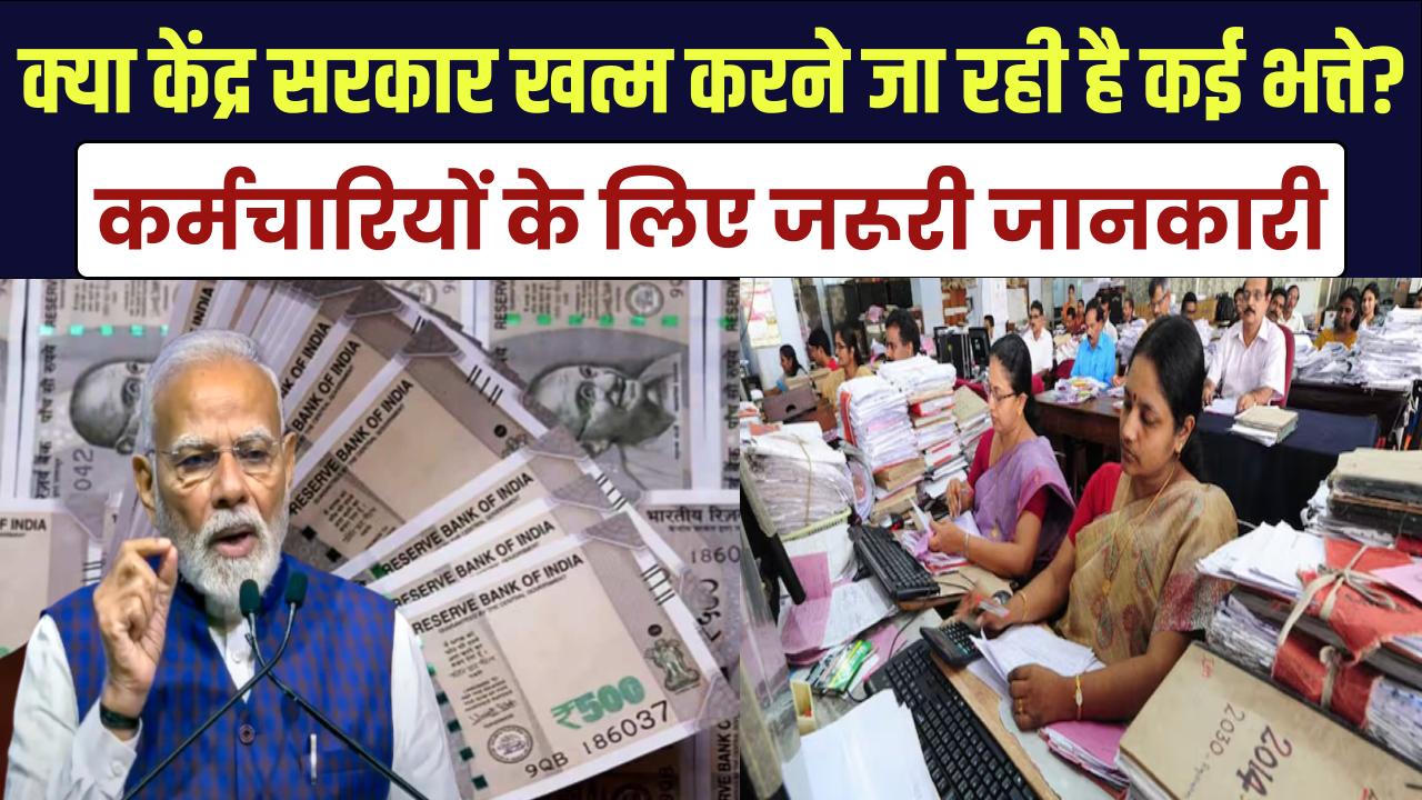 Central Govt Allowances: क्या केंद्र सरकार खत्म करने जा रही है कई भत्ते? कर्मचारियों के लिए जरूरी जानकारी