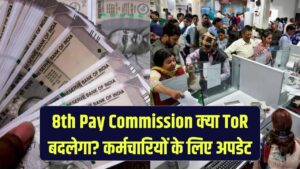 8th Pay Commission Update: क्या ToR में बदलाव होने वाला है? केंद्रीय कर्मचारियों के लिए बड़ा अपडेट सामने आया