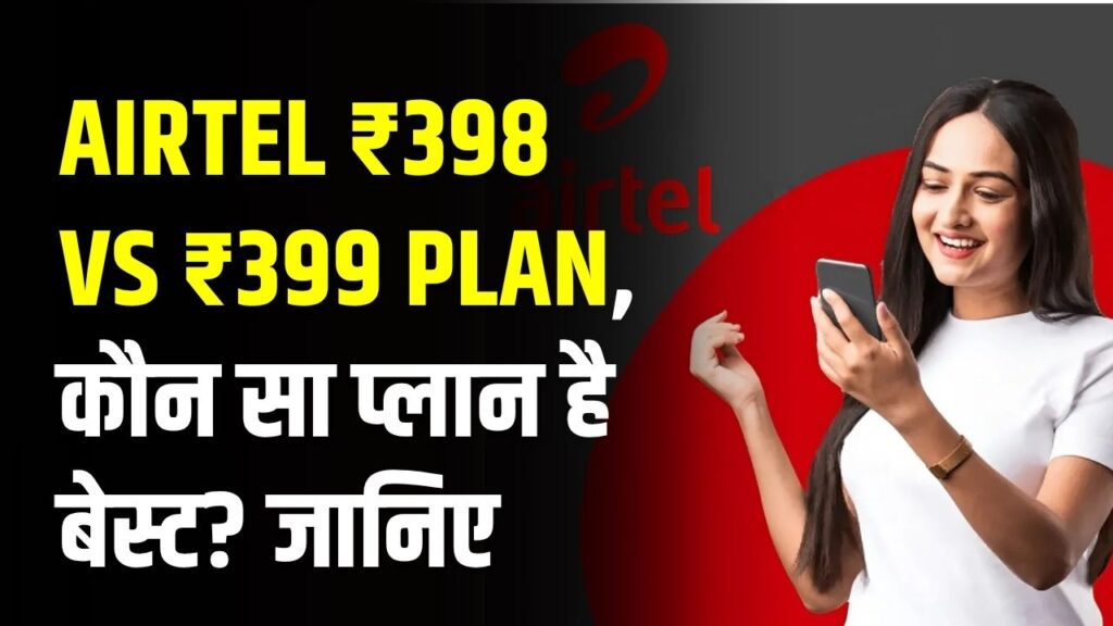 Airtel ₹398 vs ₹399 Plan: ₹1 के अंतर में डेटा और वैलिडिटी का खेल! कौन सा प्लान है बेस्ट?