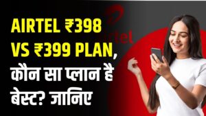 Airtel ₹398 vs ₹399 Plan: ₹1 के अंतर में डेटा और वैलिडिटी का खेल! कौन सा प्लान है बेस्ट?