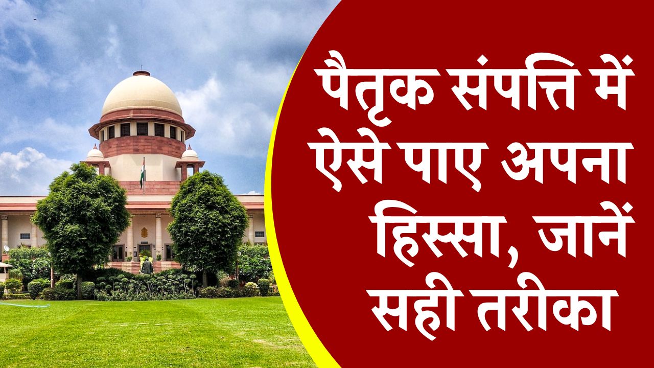 पैतृक संपत्ति में कैसे पाएं अपना हिस्सा, जानें क्या है सही तरीका । Ancestral Property Distribution
