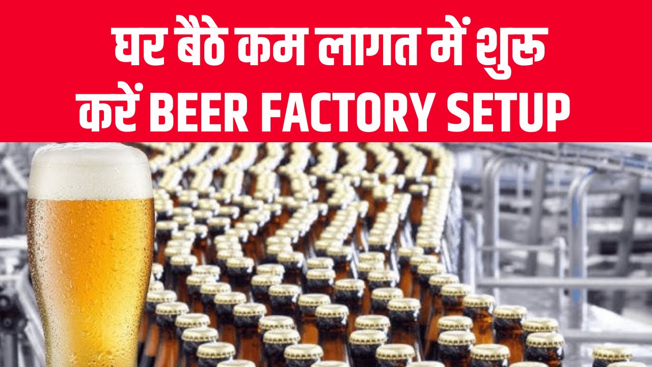 बियर प्रोडक्शन बिज़नेस शुरू करें! घर बैठे कम लागत में ऐसे शुरू करें Beer Factory Setup, देखें पूरा प्लान
