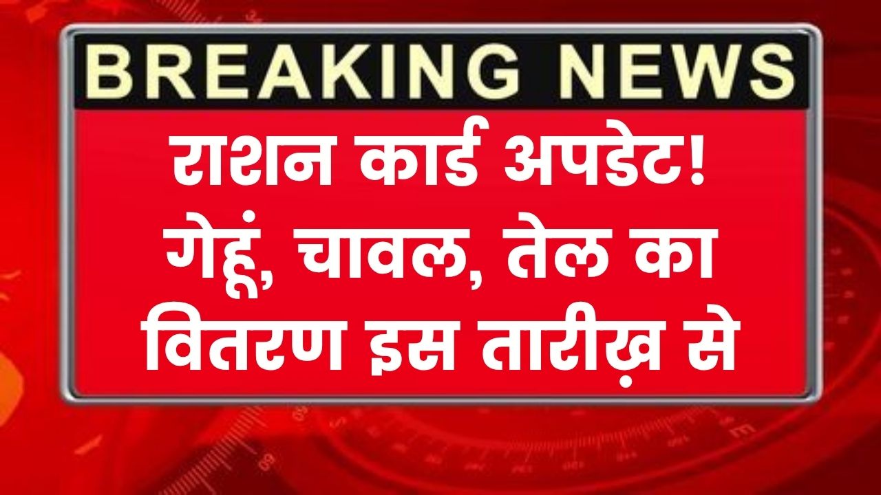 राशन कार्ड धारकों के लिए बड़ी खबर, इस महीने मिलेगा गेहूं, चावल और तेल, जानें किस तारीख़ को होगा वितरण