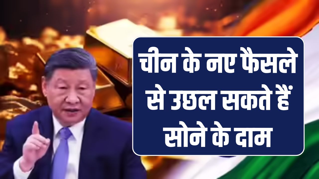 चीन के नए फैसले से उछल सकते हैं सोने के दाम, जानें भारत में क्या होगा असर और कितनी बढ़ेगी कीमत
