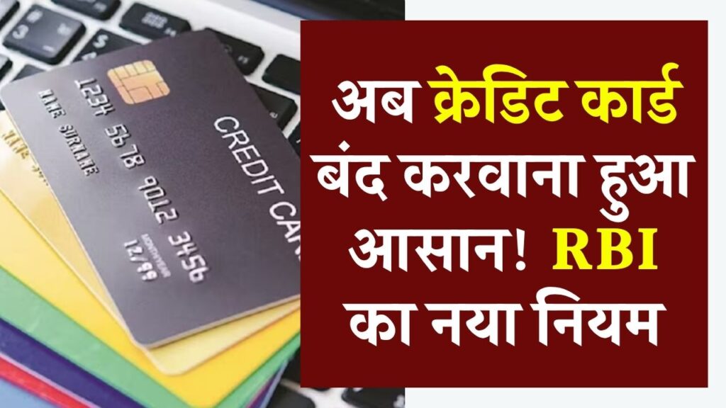 Credit Card Closure Rule: अब क्रेडिट कार्ड बंद करवाना हुआ आसान! RBI का नया नियम, बैंक नहीं कर पाएंगे आनाकानी