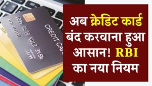 Credit Card Closure Rule: अब क्रेडिट कार्ड बंद करवाना हुआ आसान! RBI का नया नियम, बैंक नहीं कर पाएंगे आनाकानी