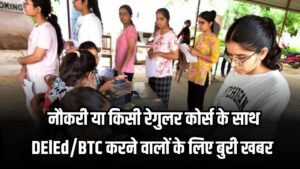 नौकरी या रेगुलर कोर्स के साथ DElED/BTC करने वालों पर बड़ा एक्शन, डीएलएड करने वालों के प्रमाणपत्र होंगें रद्द