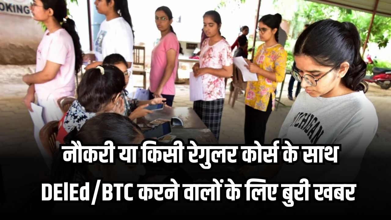नौकरी या रेगुलर कोर्स के साथ DElED/BTC करने वालों पर बड़ा एक्शन, डीएलएड करने वालों के प्रमाणपत्र होंगें रद्द