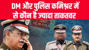 सबसे पावरफुल कौन? DM और पुलिस कमिश्नर में कौन है ज्यादा ताकतवर, जानें दोनों के अधिकार और शक्तियां