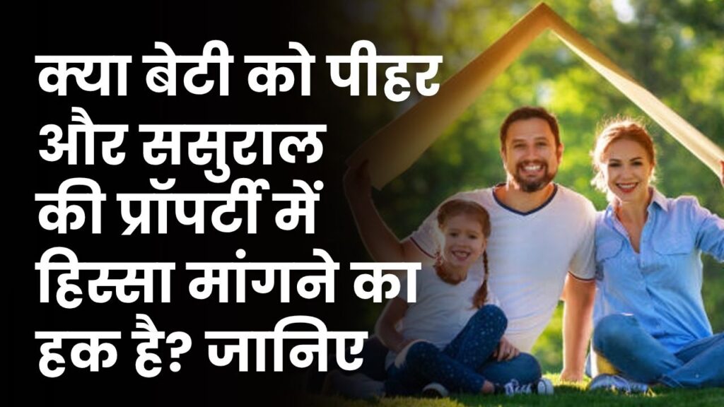 क्या बेटी को पीहर और ससुराल की संपत्ति में हिस्सा मिलेगा? जानें बंटवारे से जुड़े महत्वपूर्ण नियम
